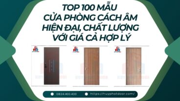 Top 100 mẫu cửa phòng cách âm hiện đại, chất lượng với giá cả hợp lý